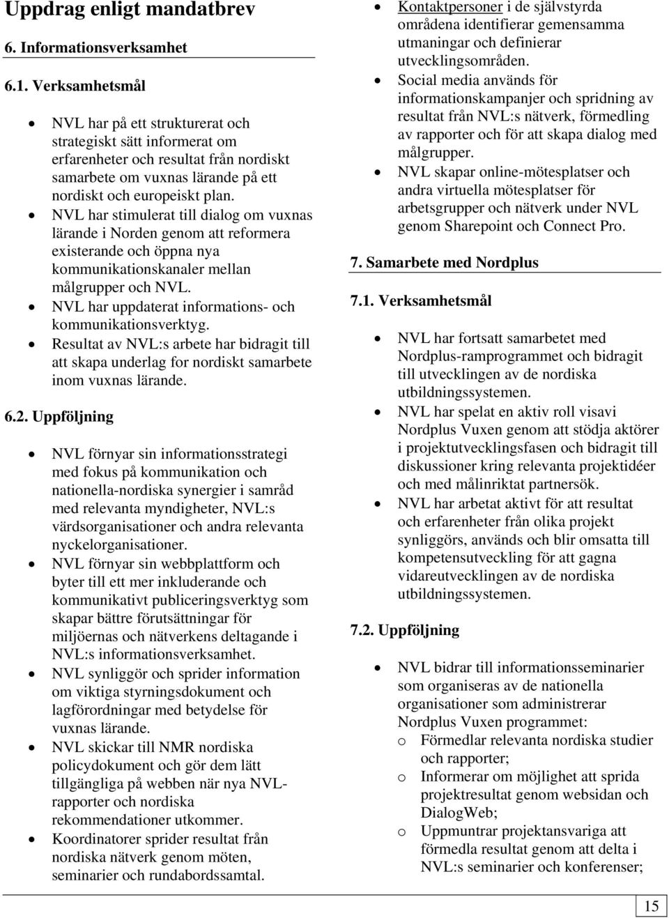 NVL har stimulerat till dialog om vuxnas lärande i Norden genom att reformera existerande och öppna nya kommunikationskanaler mellan målgrupper och NVL.