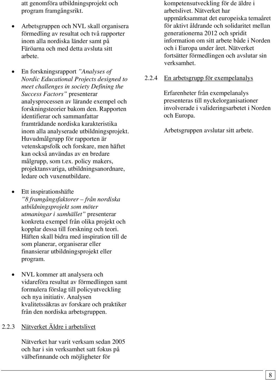 En forskningsrapport Analyses of Nordic Educational Projects designed to meet challenges in society Defining the Success Factors presenterar analysprocessen av lärande exempel och forskningsteorier