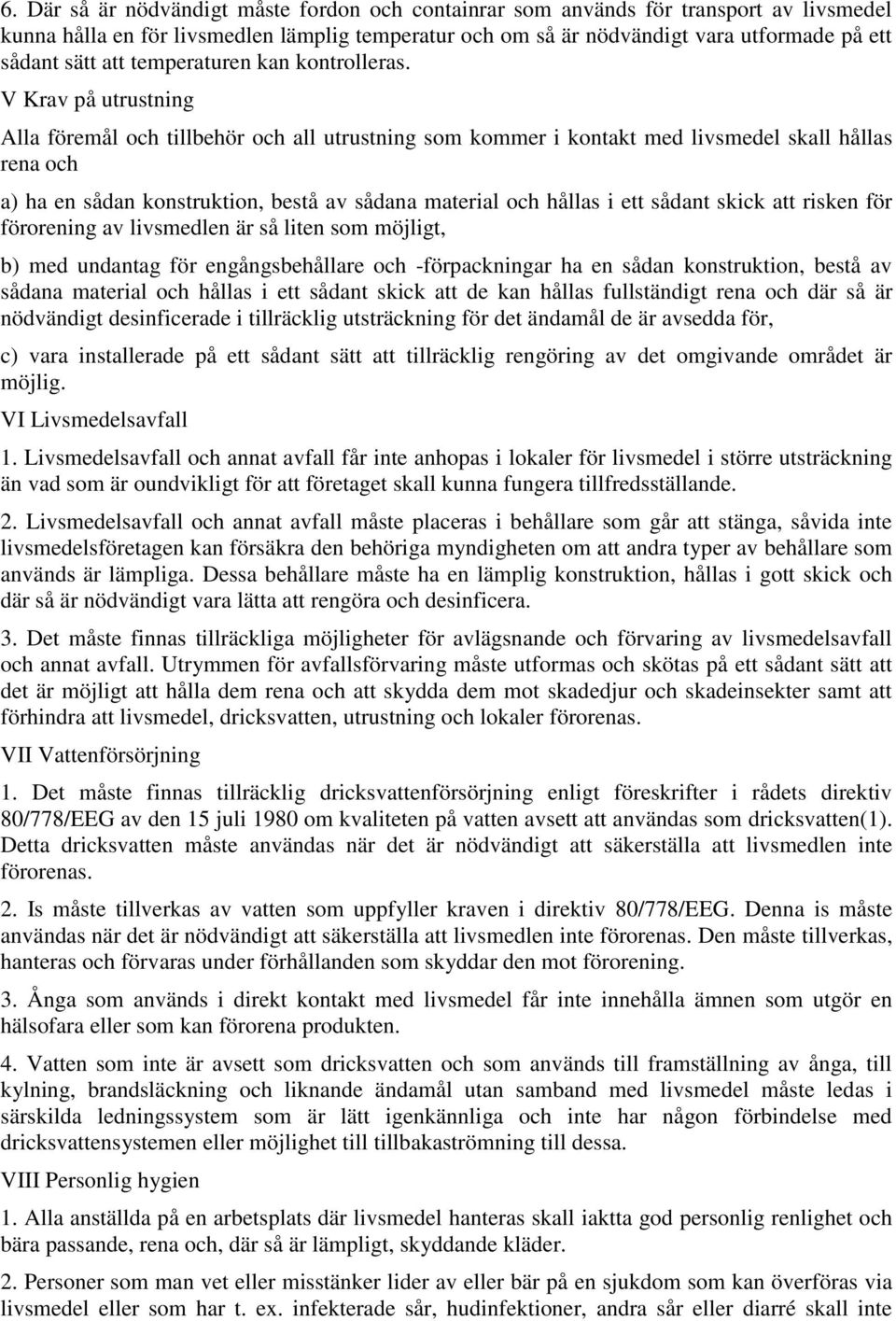 V Krav på utrustning Alla föremål och tillbehör och all utrustning som kommer i kontakt med livsmedel skall hållas rena och a) ha en sådan konstruktion, bestå av sådana material och hållas i ett