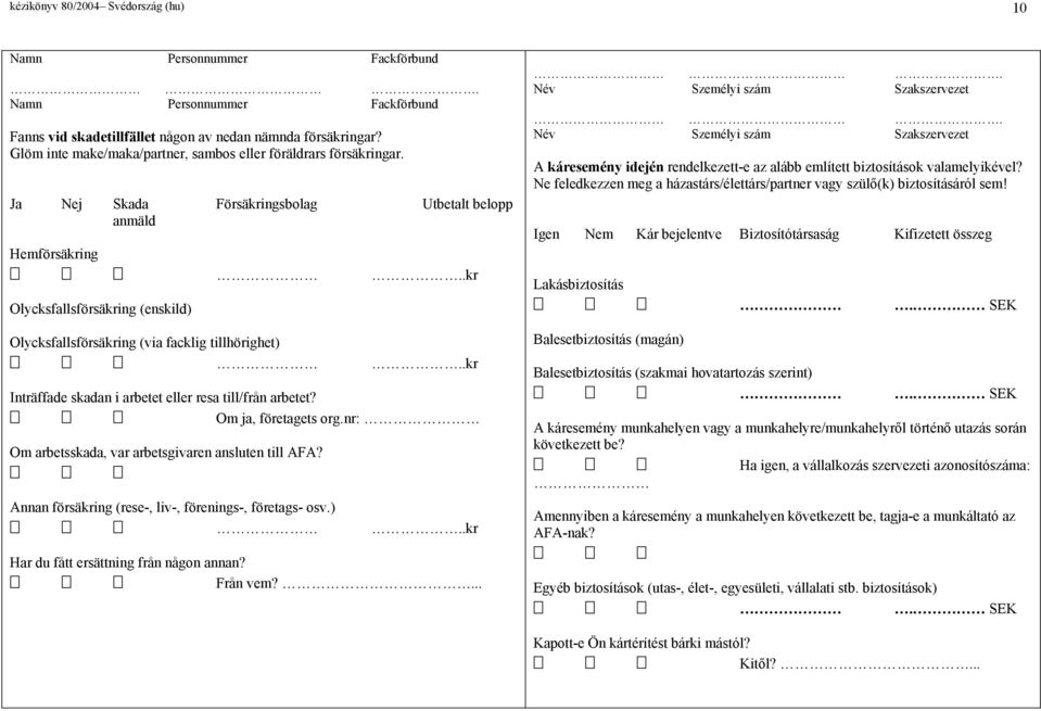 Ja Nej Skada Försäingsbolag Utbetalt belopp anmäld Hemförsäing Olycksfallsförsäing (enskild) Olycksfallsförsäing (via facklig tillhörighet).... Inträffade skadan i arbetet eller resa till/från arbetet?