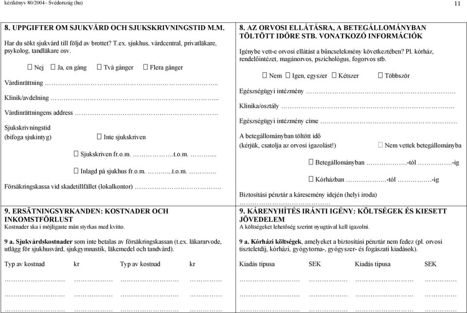 o.m....t.o.m.. Försäingskassa vid skadetillfället (lokalkontor). 9. ERSÄTNINGSYRKANDEN: KOSTNADER OCH INKOMSTFÖRLUST Kostnader ska i möjligaste mån styrkas med kvitto. 9 a.