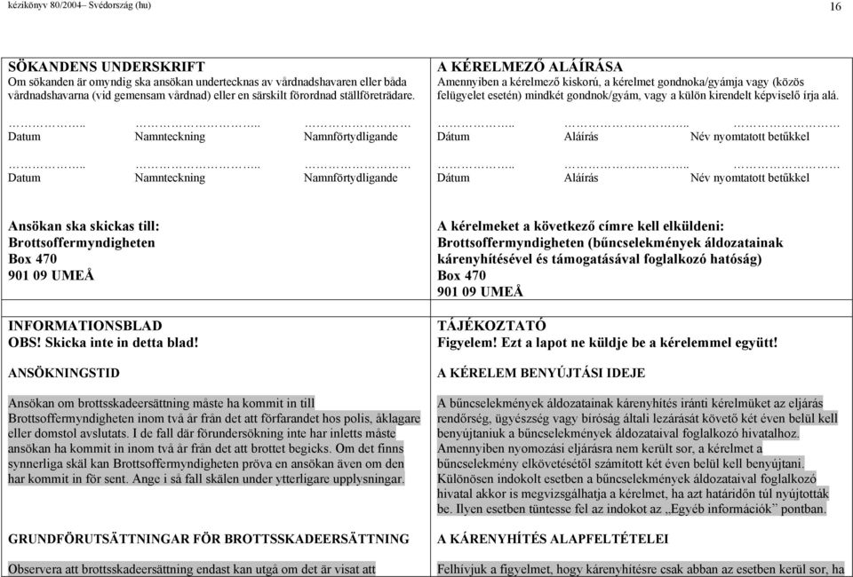 ... Datum Namnteckning Namnförtydligande A KÉRELMEZŐ ALÁÍRÁSA Amennyiben a kérelmező kiskorú, a kérelmet gondnoka/gyámja vagy (közös felügyelet esetén) mindkét gondnok/gyám, vagy a külön kirendelt