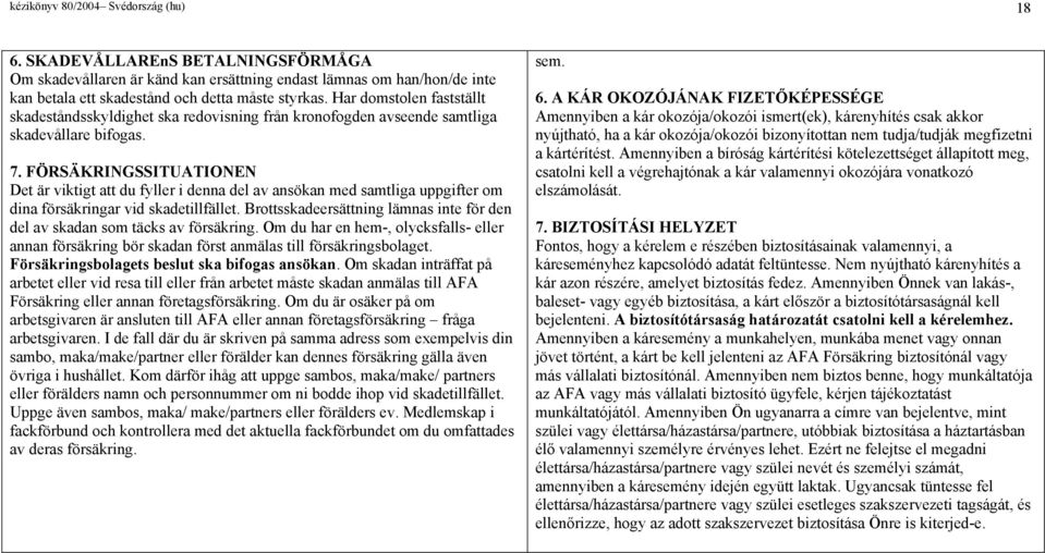 FÖRSÄKRINGSSITUATIONEN Det är viktigt att du fyller i denna del av ansökan med samtliga uppgifter om dina försäingar vid skadetillfället.