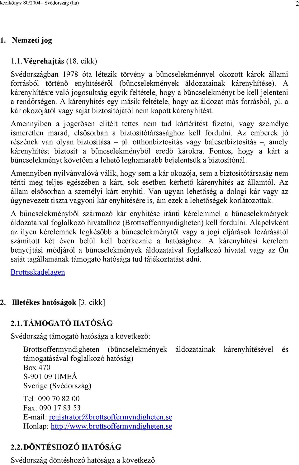 A kárenyhítésre való jogosultság egyik feltétele, hogy a bűncselekményt be kell jelenteni a rendőrségen. A kárenyhítés egy másik feltétele, hogy az áldozat más forrásból, pl.
