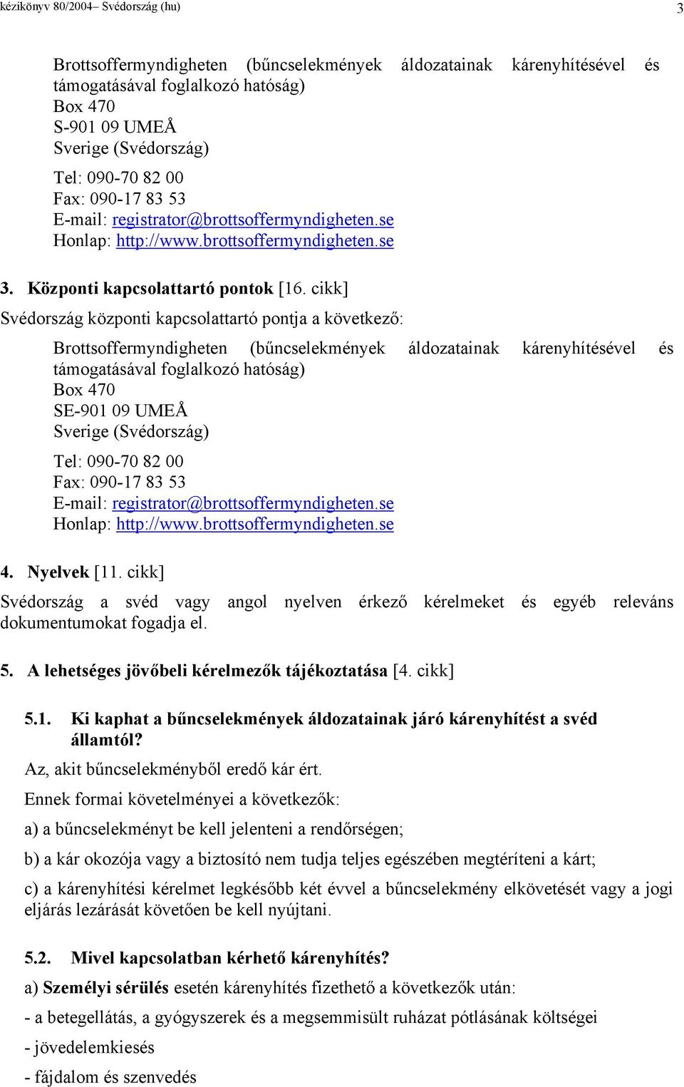 cikk] Svédország központi kapcsolattartó pontja a következő: Brottsoffermyndigheten (bűncselekmények áldozatainak kárenyhítésével és támogatásával foglalkozó hatóság) Box 470 SE-901 09 UMEÅ Sverige