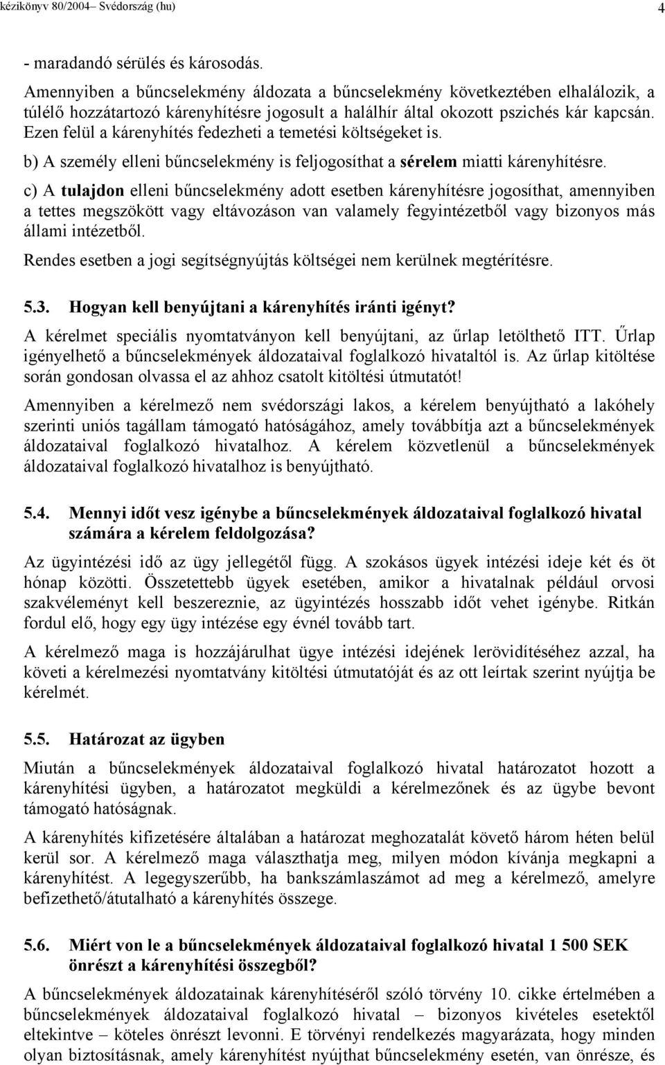 Ezen felül a kárenyhítés fedezheti a temetési költségeket is. b) A személy elleni bűncselekmény is feljogosíthat a sérelem miatti kárenyhítésre.