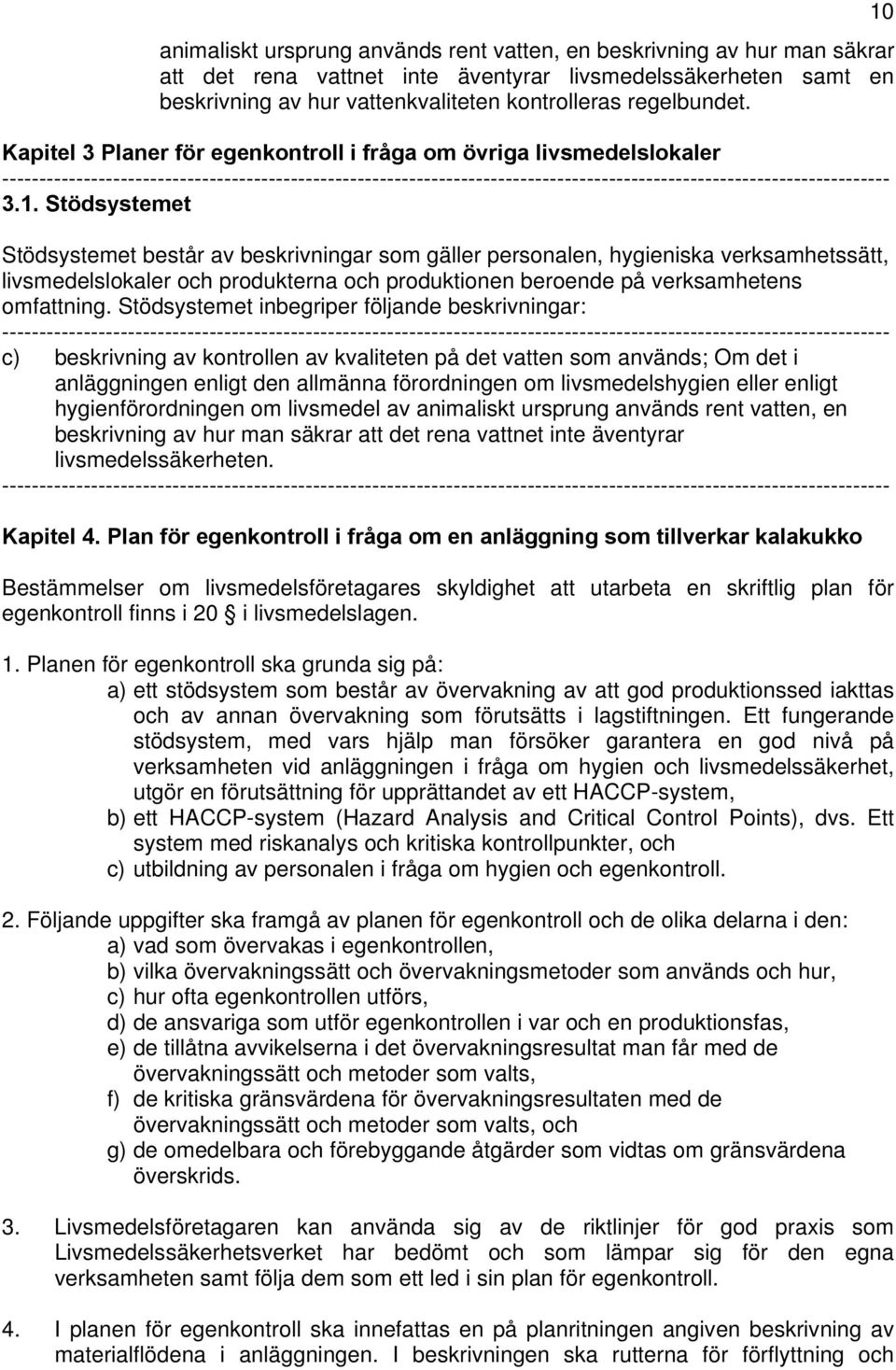 Stödsystemet Stödsystemet består av beskrivningar som gäller personalen, hygieniska verksamhetssätt, livsmedelslokaler och produkterna och produktionen beroende på verksamhetens omfattning.