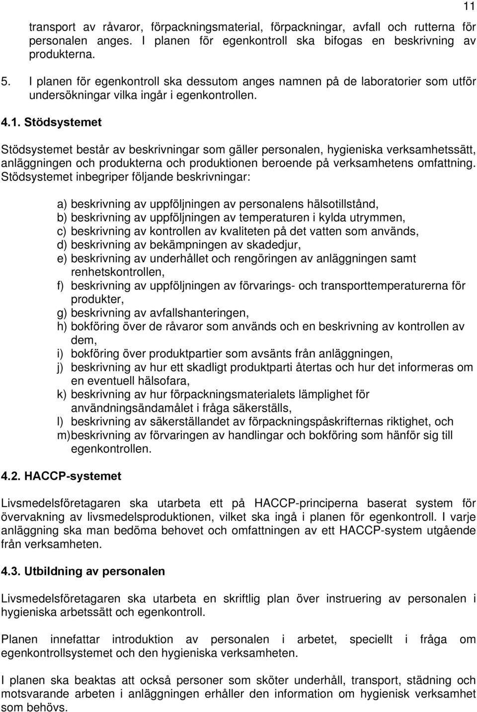 Stödsystemet Stödsystemet består av beskrivningar som gäller personalen, hygieniska verksamhetssätt, anläggningen och produkterna och produktionen beroende på verksamhetens omfattning.