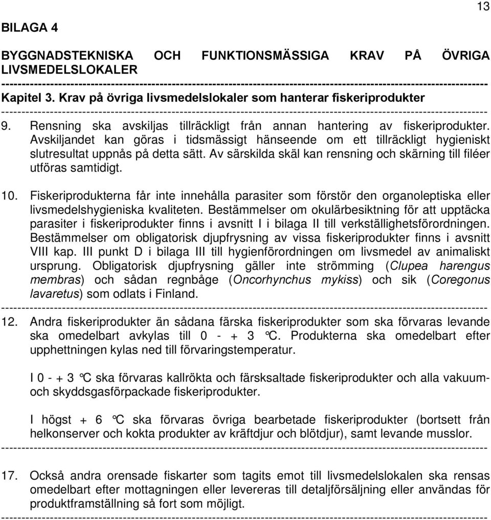 Av särskilda skäl kan rensning och skärning till filéer utföras samtidigt. 10. Fiskeriprodukterna får inte innehålla parasiter som förstör den organoleptiska eller livsmedelshygieniska kvaliteten.