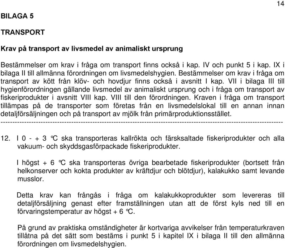 VII i bilaga III till hygienförordningen gällande livsmedel av animaliskt ursprung och i fråga om transport av fiskeriprodukter i avsnitt VIII kap. VIII till den förordningen.