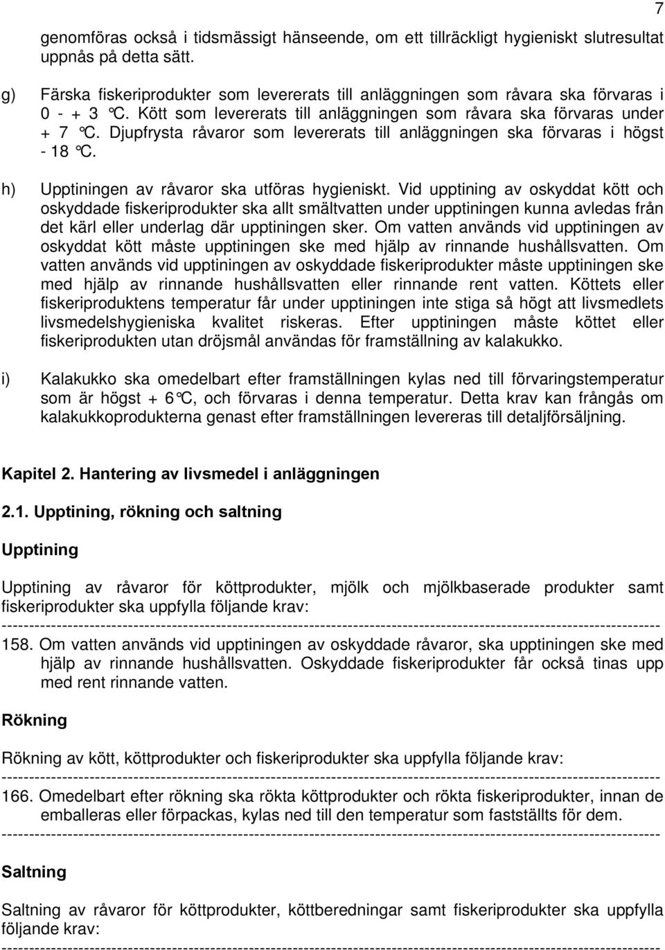 Djupfrysta råvaror som levererats till anläggningen ska förvaras i högst - 18 C. h) Upptiningen av råvaror ska utföras hygieniskt.