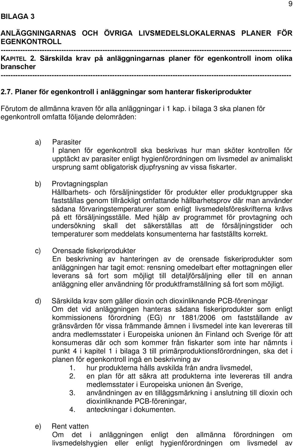 i bilaga 3 ska planen för egenkontroll omfatta följande delområden: a) Parasiter I planen för egenkontroll ska beskrivas hur man sköter kontrollen för upptäckt av parasiter enligt hygienförordningen