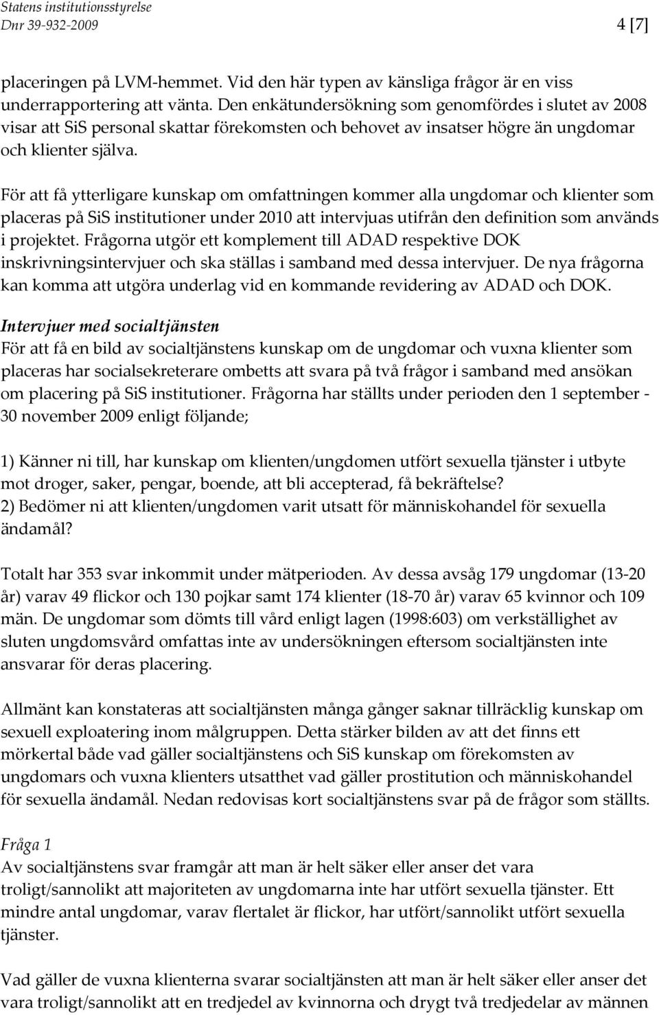 För att få ytterligare kunskap om omfattningen kommer alla ungdomar och klienter som placeras på SiS institutioner under 2010 att intervjuas utifrån den definition som används i projektet.