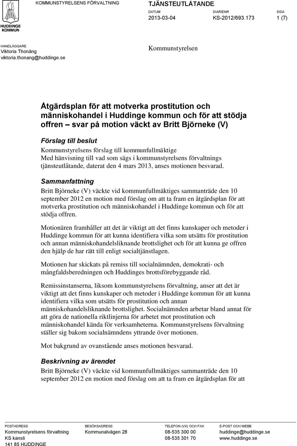 Kommunstyrelsens förslag till kommunfullmäktige Med hänvisning till vad som sägs i kommunstyrelsens förvaltnings tjänsteutlåtande, daterat den 4 mars 2013, anses motionen besvarad.