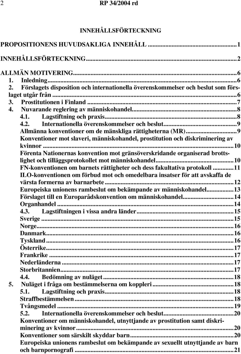 Lagstiftning och praxis...8 4.2. Internationella överenskommelser och beslut...9 Allmänna konventioner om de mänskliga rättigheterna (MR).