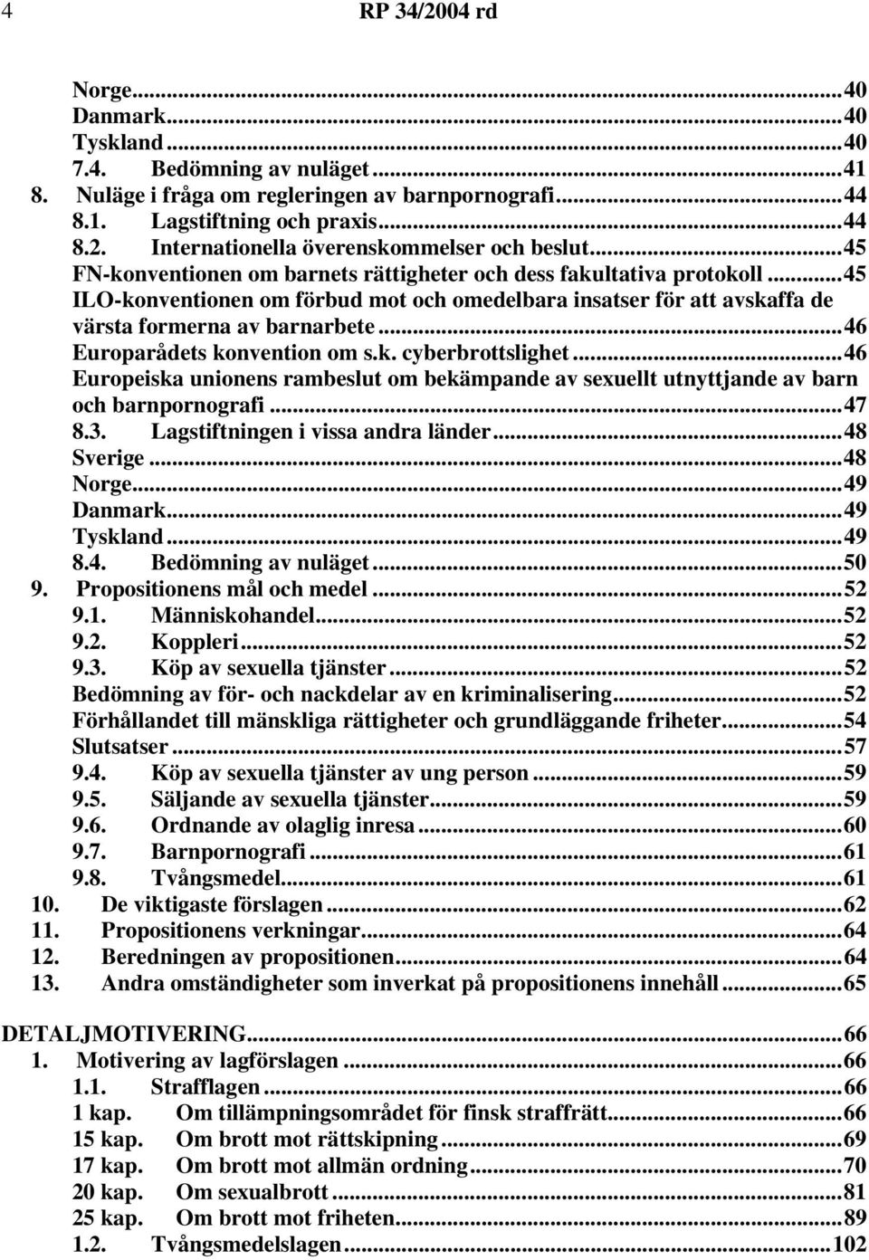 ..46 Europarådets konvention om s.k. cyberbrottslighet...46 Europeiska unionens rambeslut om bekämpande av sexuellt utnyttjande av barn och barnpornografi...47 8.3.