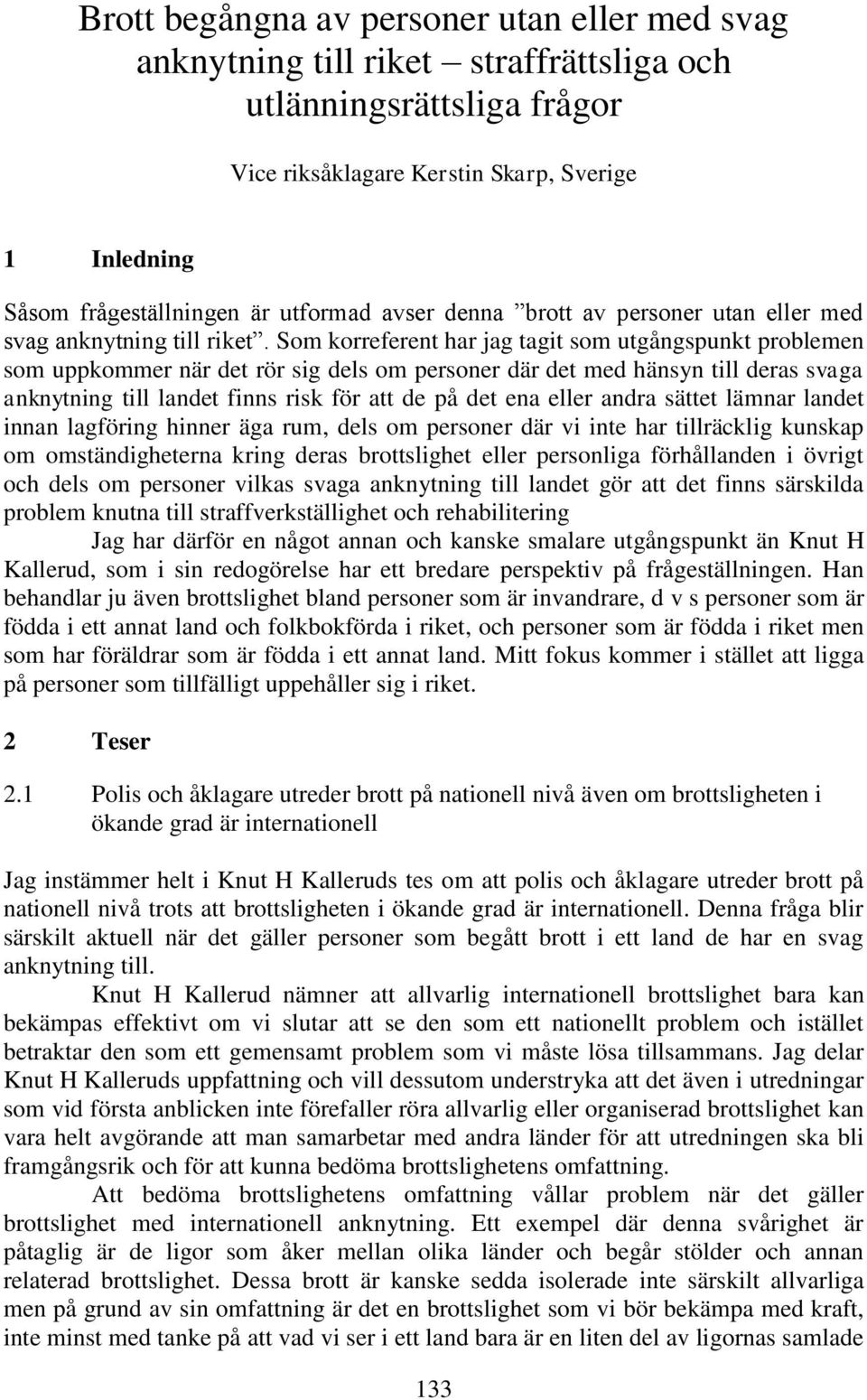 Som korreferent har jag tagit som utgångspunkt problemen som uppkommer när det rör sig dels om personer där det med hänsyn till deras svaga anknytning till landet finns risk för att de på det ena