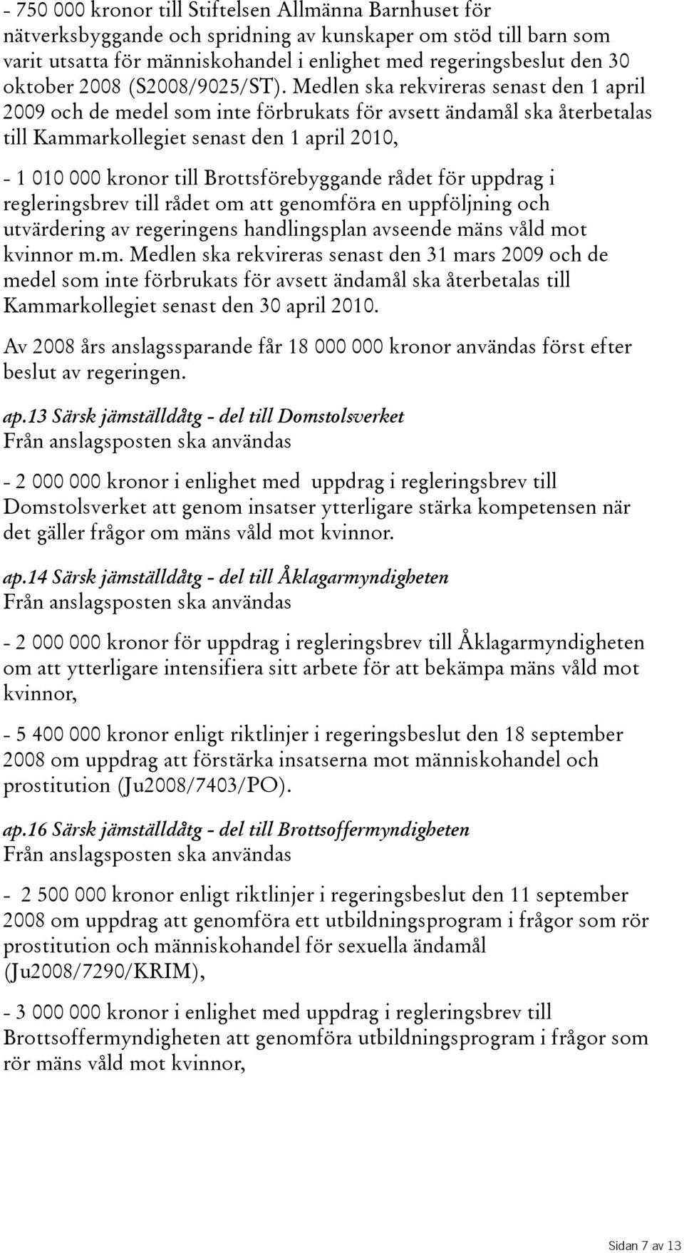 Medlen ska rekvireras senast den 1 april 2009 och de medel som inte förbrukats för avsett ändamål ska återbetalas till Kammarkollegiet senast den 1 april 2010, - 1 010 000 kronor till