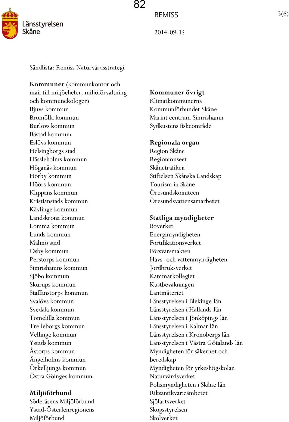 kommun Perstorps kommun Simrishamns kommun Sjöbo kommun Skurups kommun Staffanstorps kommun Svalövs kommun Svedala kommun Tomelilla kommun Trelleborgs kommun Vellinge kommun Ystads kommun Åstorps