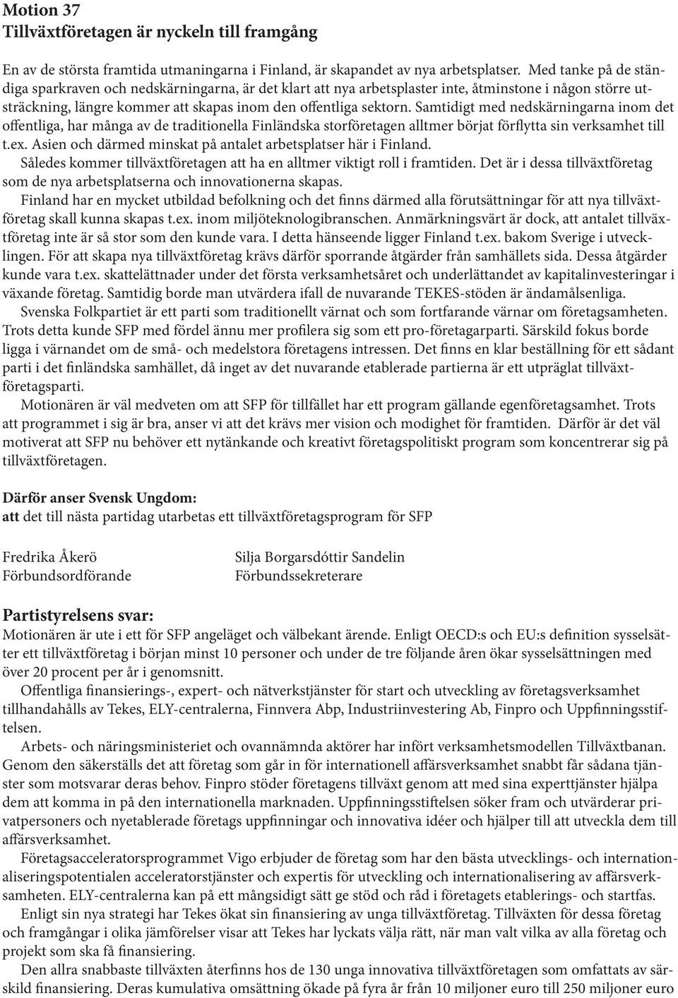 Samtidigt med nedskärningarna inom det offentliga, har många av de traditionella Finländska storföretagen alltmer börjat förflytta sin verksamhet till t.ex.