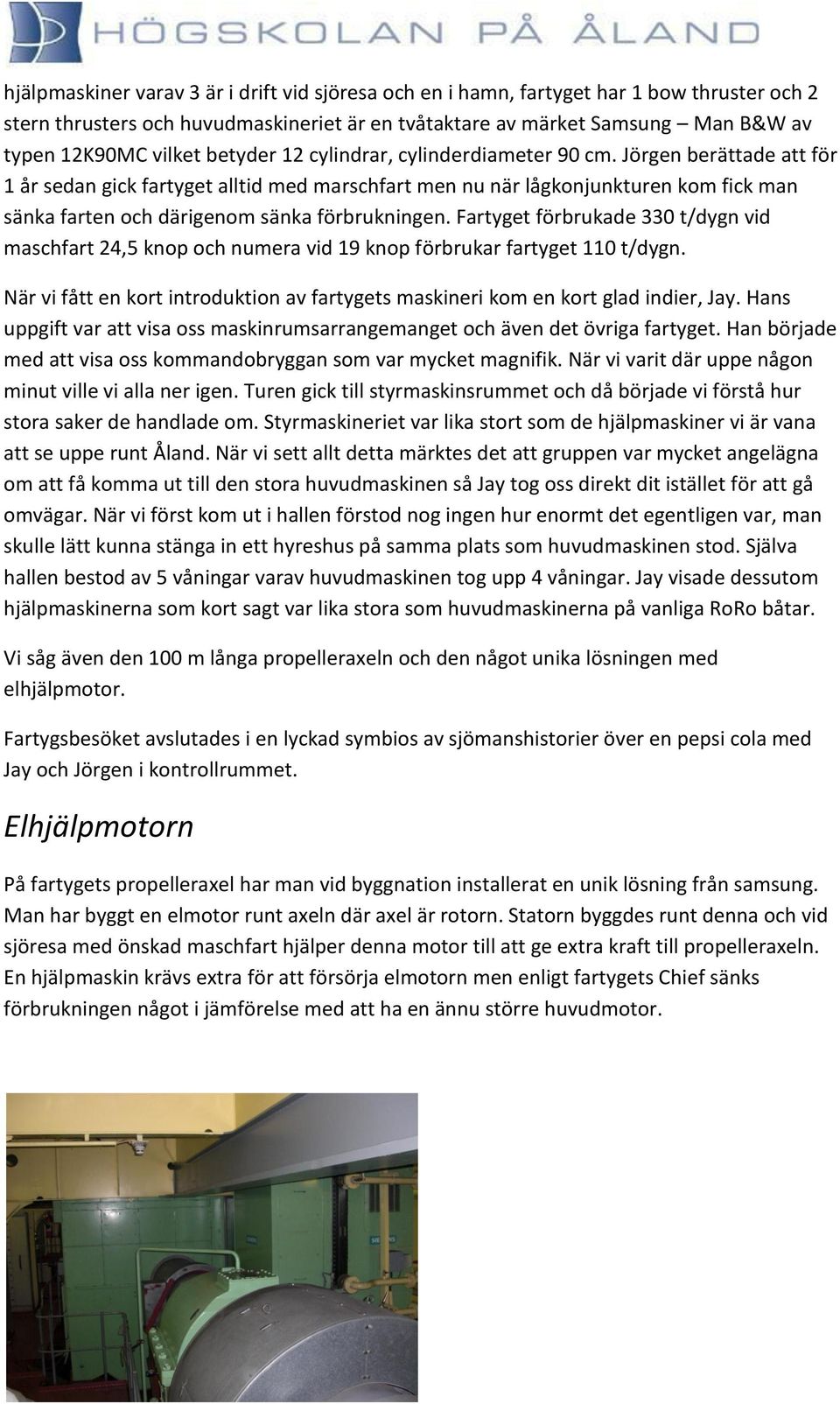 Jörgen berättade att för 1 år sedan gick fartyget alltid med marschfart men nu när lågkonjunkturen kom fick man sänka farten och därigenom sänka förbrukningen.