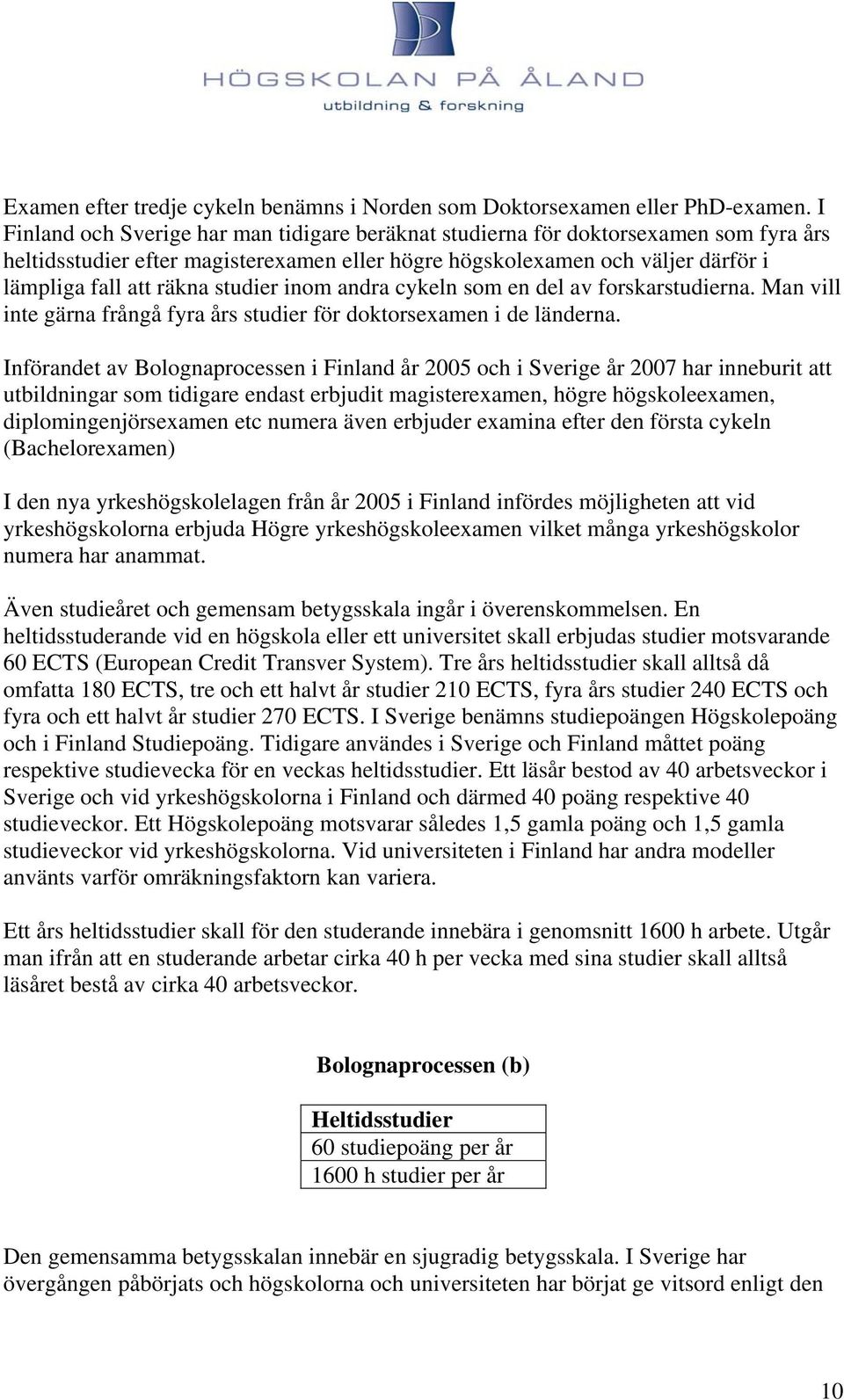 studier inom andra cykeln som en del av forskarstudierna. Man vill inte gärna frångå fyra års studier för doktorsexamen i de länderna.