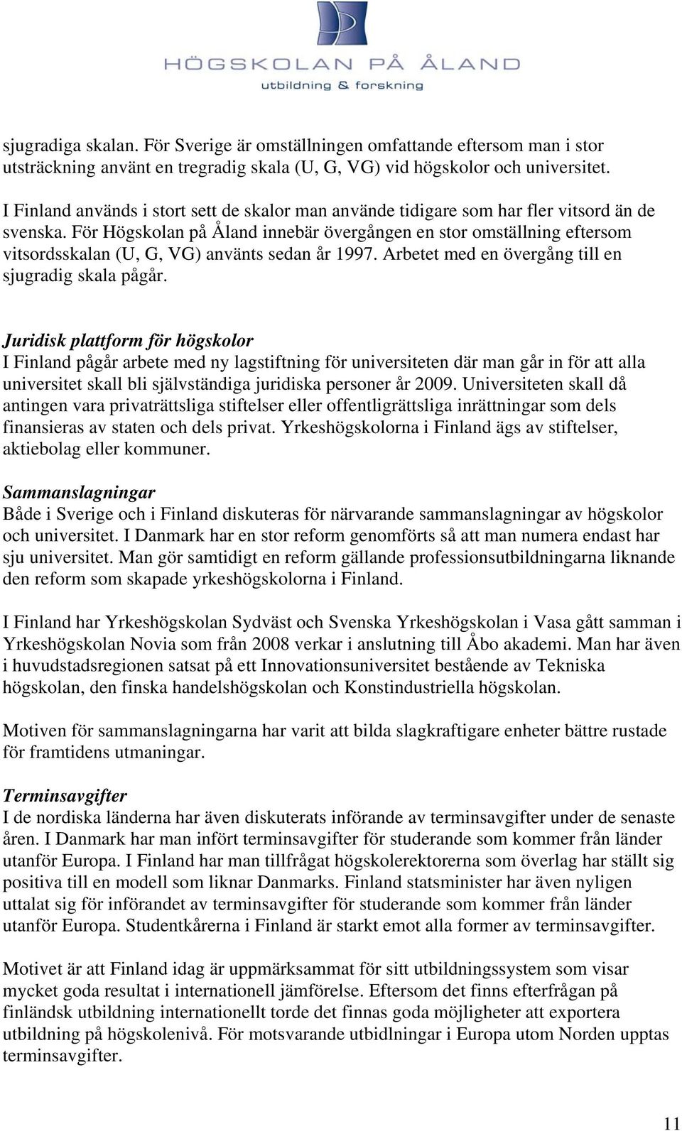 För Högskolan på Åland innebär övergången en stor omställning eftersom vitsordsskalan (U, G, VG) använts sedan år 1997. Arbetet med en övergång till en sjugradig skala pågår.