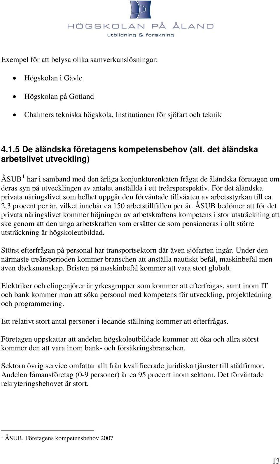 det åländska arbetslivet utveckling) ÅSUB 1 har i samband med den årliga konjunkturenkäten frågat de åländska företagen om deras syn på utvecklingen av antalet anställda i ett treårsperspektiv.