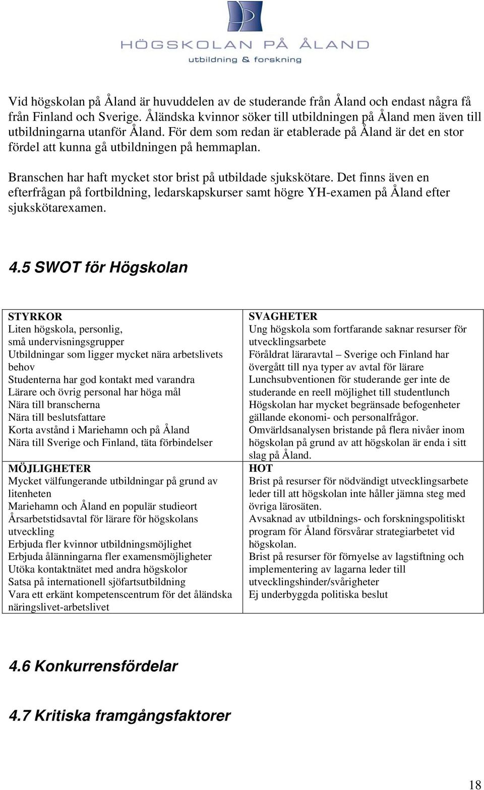 Branschen har haft mycket stor brist på utbildade sjukskötare. Det finns även en efterfrågan på fortbildning, ledarskapskurser samt högre YH-examen på Åland efter sjukskötarexamen. 4.