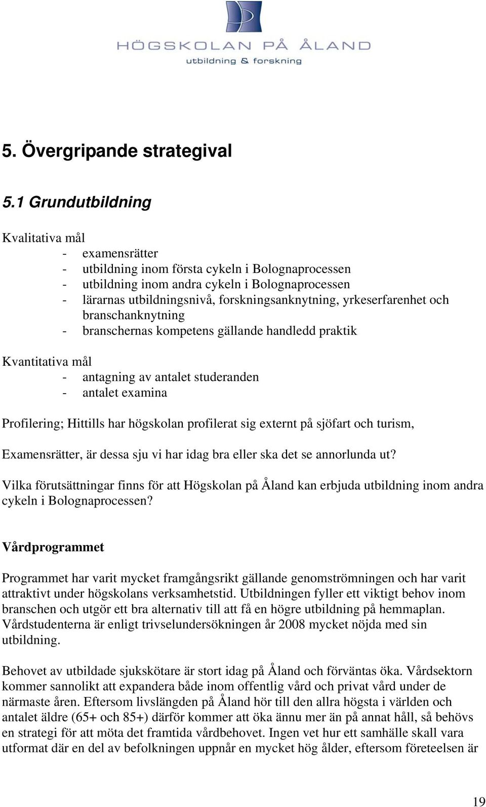 forskningsanknytning, yrkeserfarenhet och branschanknytning - branschernas kompetens gällande handledd praktik Kvantitativa mål - antagning av antalet studeranden - antalet examina Profilering;