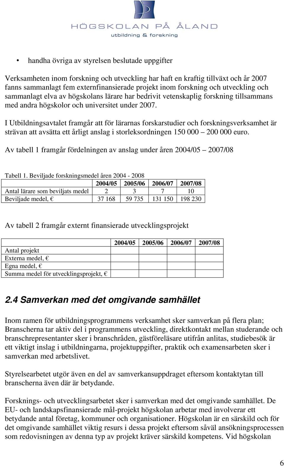 I Utbildningsavtalet framgår att för lärarnas forskarstudier och forskningsverksamhet är strävan att avsätta ett årligt anslag i storleksordningen 150 000 200 000 euro.