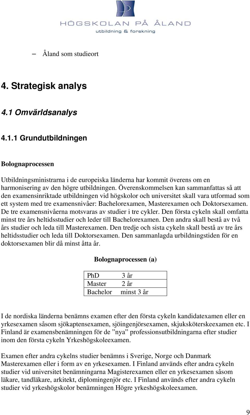 Doktorsexamen. De tre examensnivåerna motsvaras av studier i tre cykler. Den första cykeln skall omfatta minst tre års heltidsstudier och leder till Bachelorexamen.