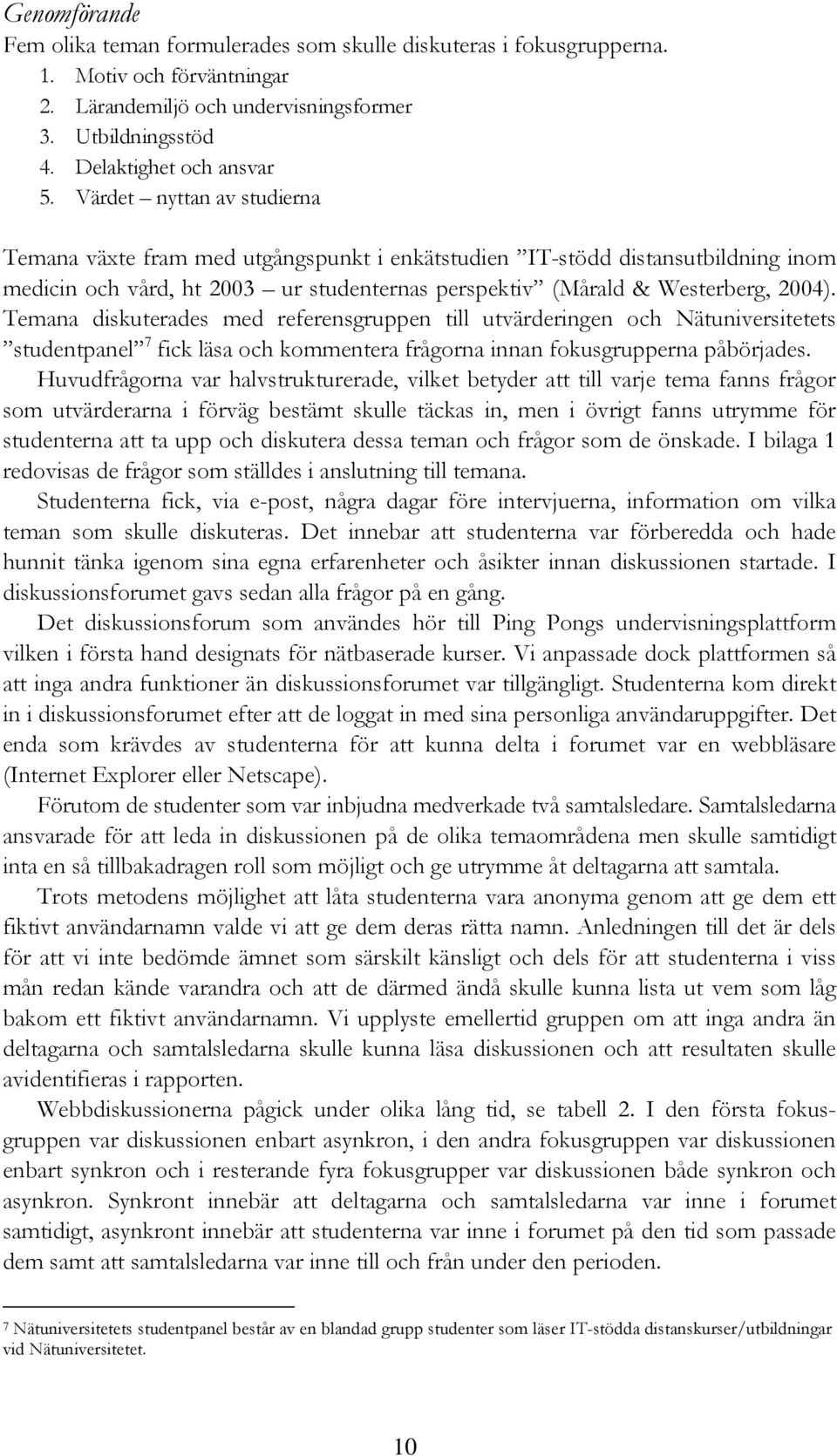 Temana diskuterades med referensgruppen till utvärderingen och Nätuniversitetets studentpanel 7 fick läsa och kommentera frågorna innan fokusgrupperna påbörjades.