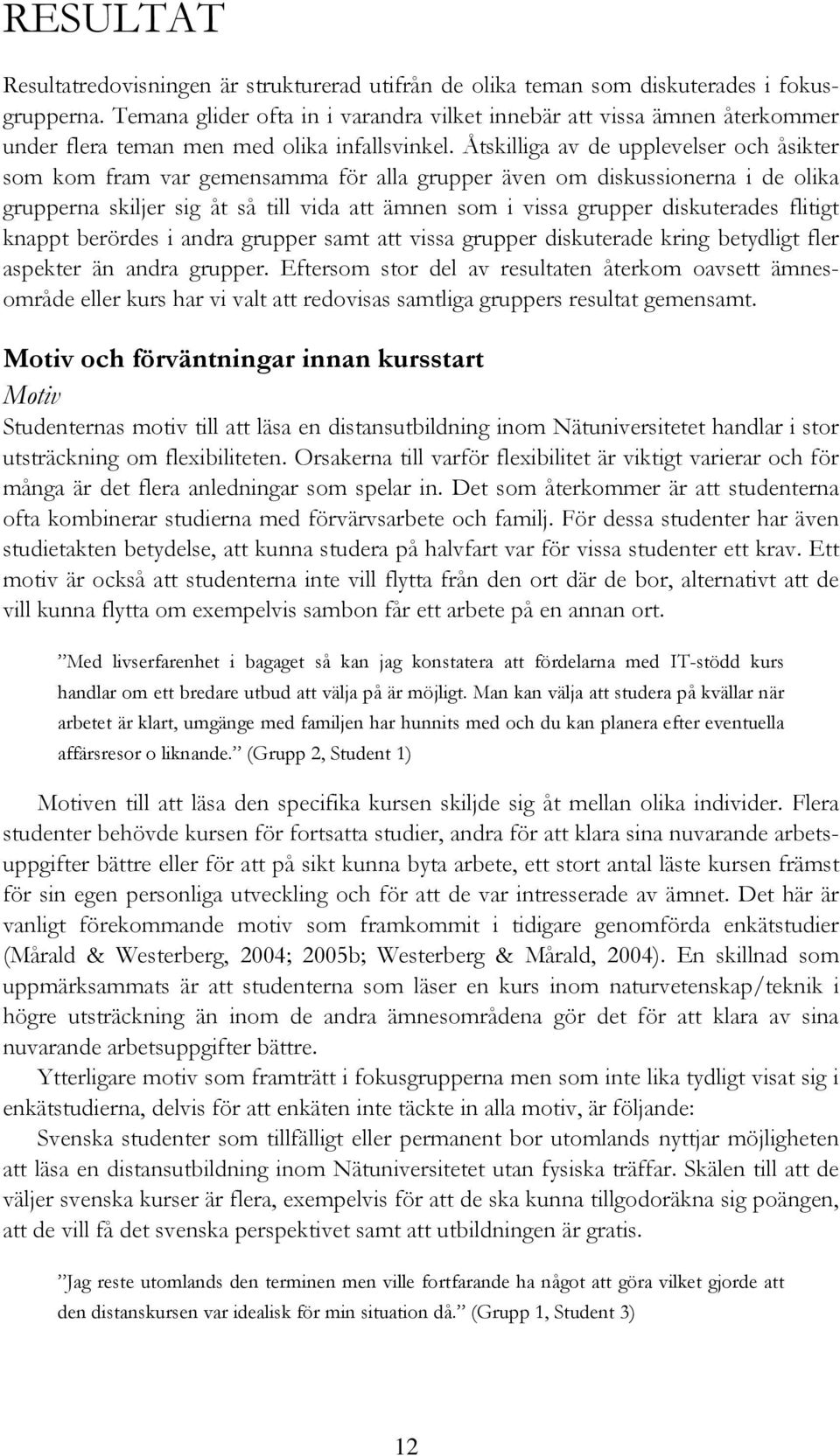 Åtskilliga av de upplevelser och åsikter som kom fram var gemensamma för alla grupper även om diskussionerna i de olika grupperna skiljer sig åt så till vida att ämnen som i vissa grupper