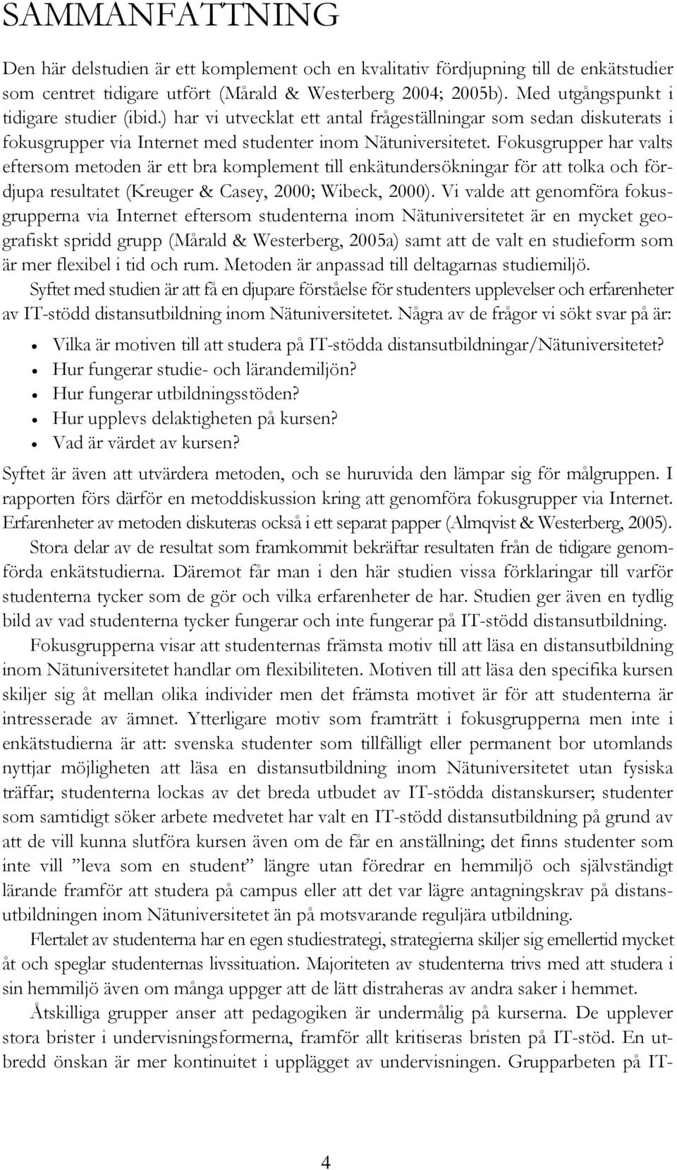 Fokusgrupper har valts eftersom metoden är ett bra komplement till enkätundersökningar för att tolka och fördjupa resultatet (Kreuger & Casey, 2000; Wibeck, 2000).