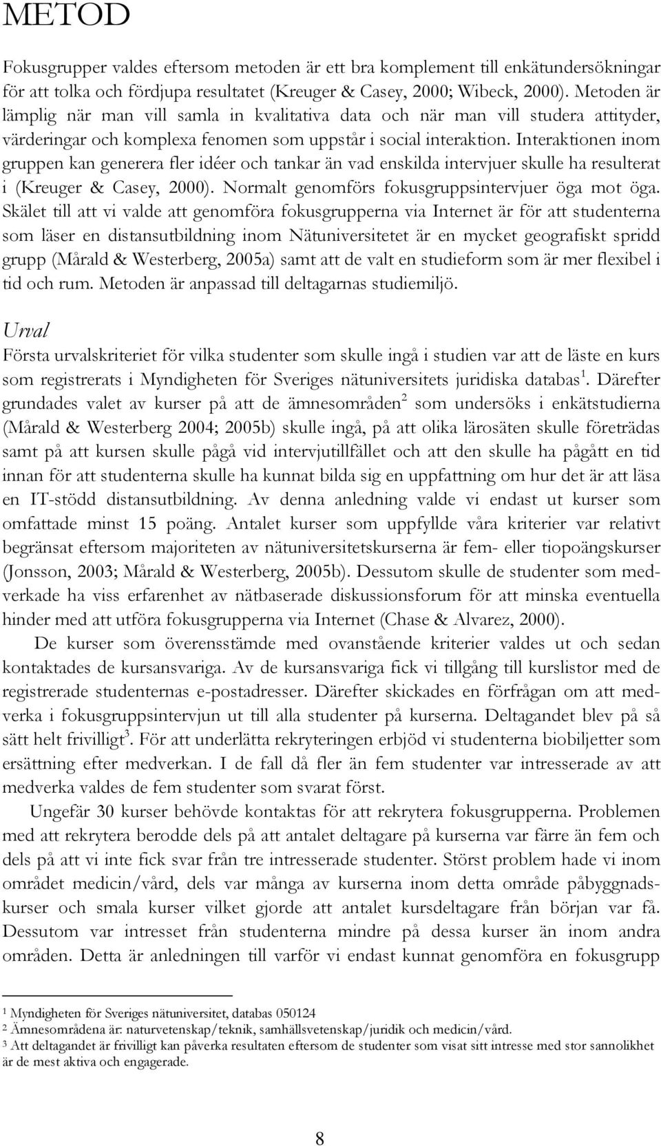 Interaktionen inom gruppen kan generera fler idéer och tankar än vad enskilda intervjuer skulle ha resulterat i (Kreuger & Casey, 2000). Normalt genomförs fokusgruppsintervjuer öga mot öga.