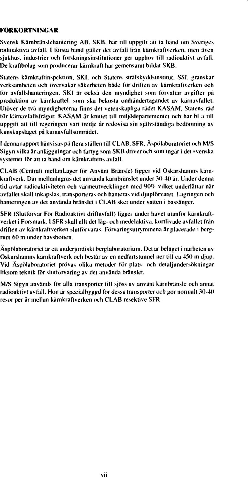 De kraftbolag som produeerar kärnkraft har gemensamt bildat SKB. Statens kärnkraftinspektion. SK1. och Statens strålskyddsinstitut. SSI.