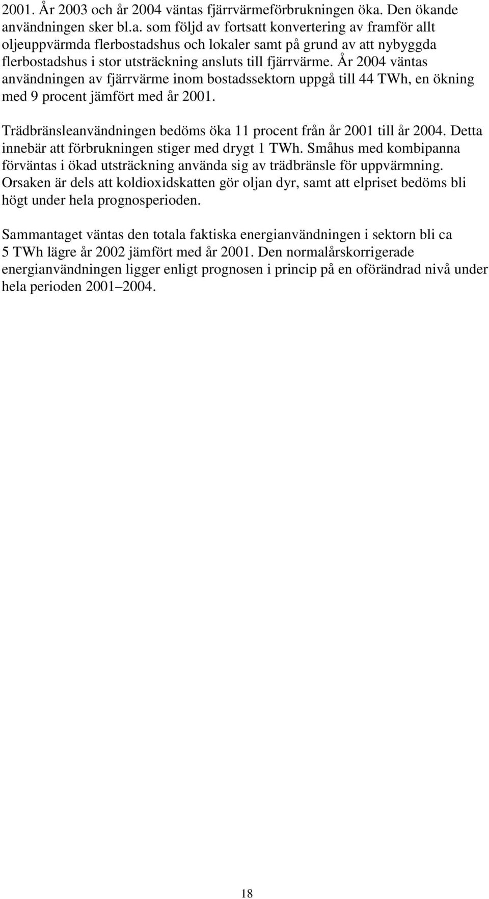 Den ökande användningen sker bl.a. som följd av fortsatt konvertering av framför allt oljeuppvärmda flerbostadshus och lokaler samt på grund av att nybyggda flerbostadshus i stor utsträckning ansluts till fjärrvärme.