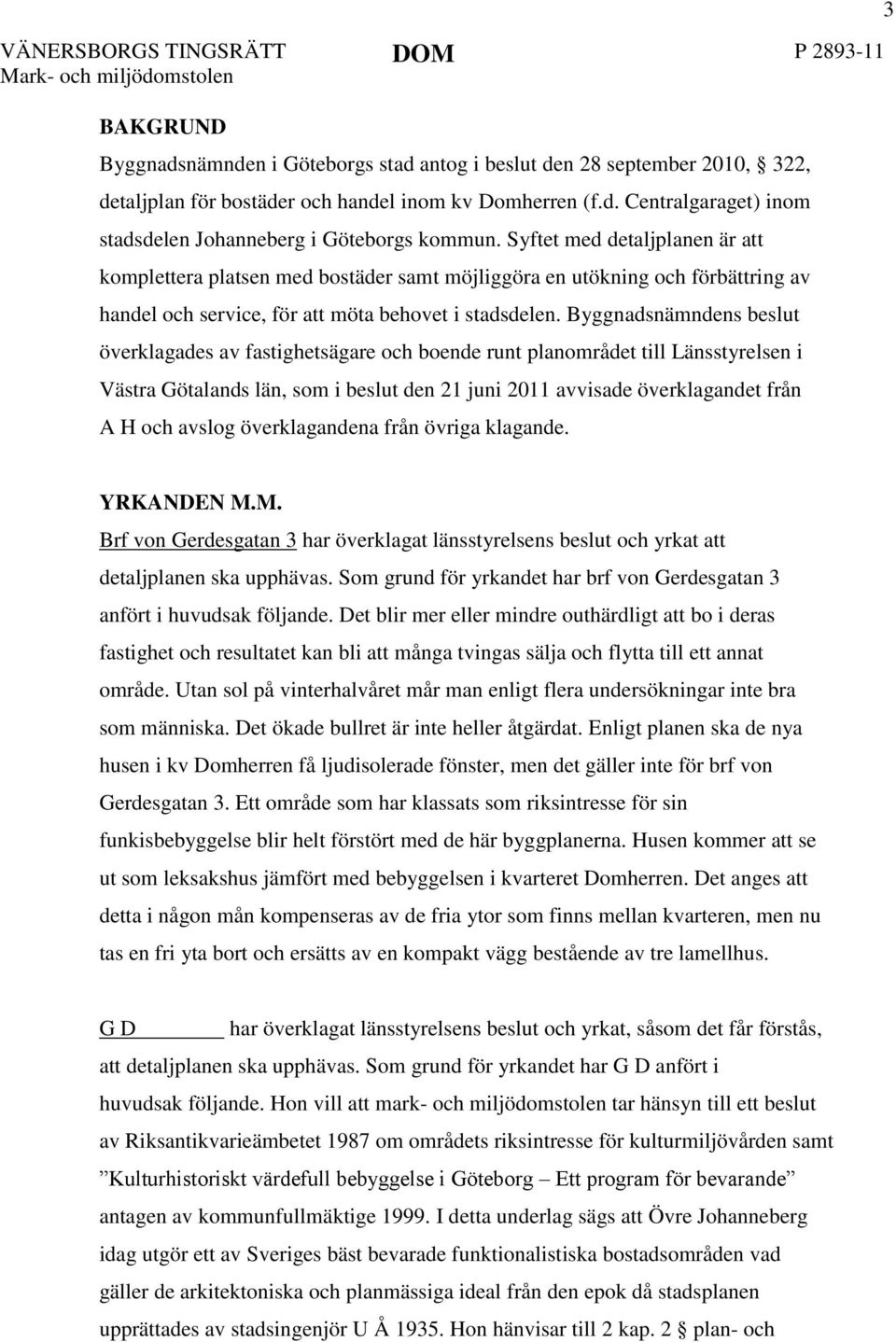 Byggnadsnämndens beslut överklagades av fastighetsägare och boende runt planområdet till Länsstyrelsen i Västra Götalands län, som i beslut den 21 juni 2011 avvisade överklagandet från A H och avslog