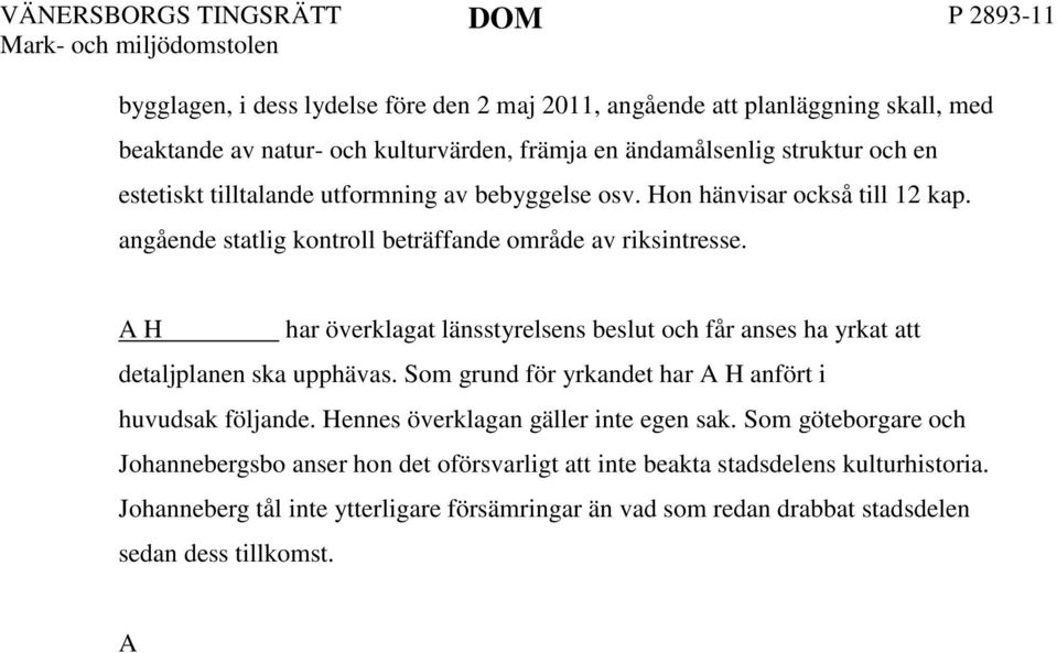 4 A H har överklagat länsstyrelsens beslut och får anses ha yrkat att detaljplanen ska upphävas. Som grund för yrkandet har A H anfört i huvudsak följande. Hennes överklagan gäller inte egen sak.