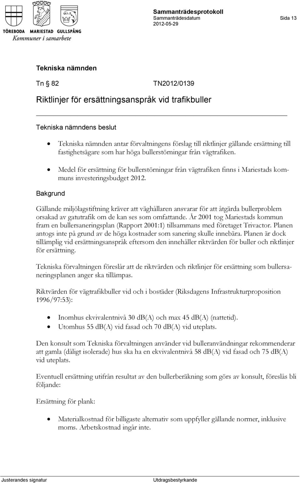 Gällande miljölagstiftning kräver att väghållaren ansvarar för att åtgärda bullerproblem orsakad av gatutrafik om de kan ses som omfattande.