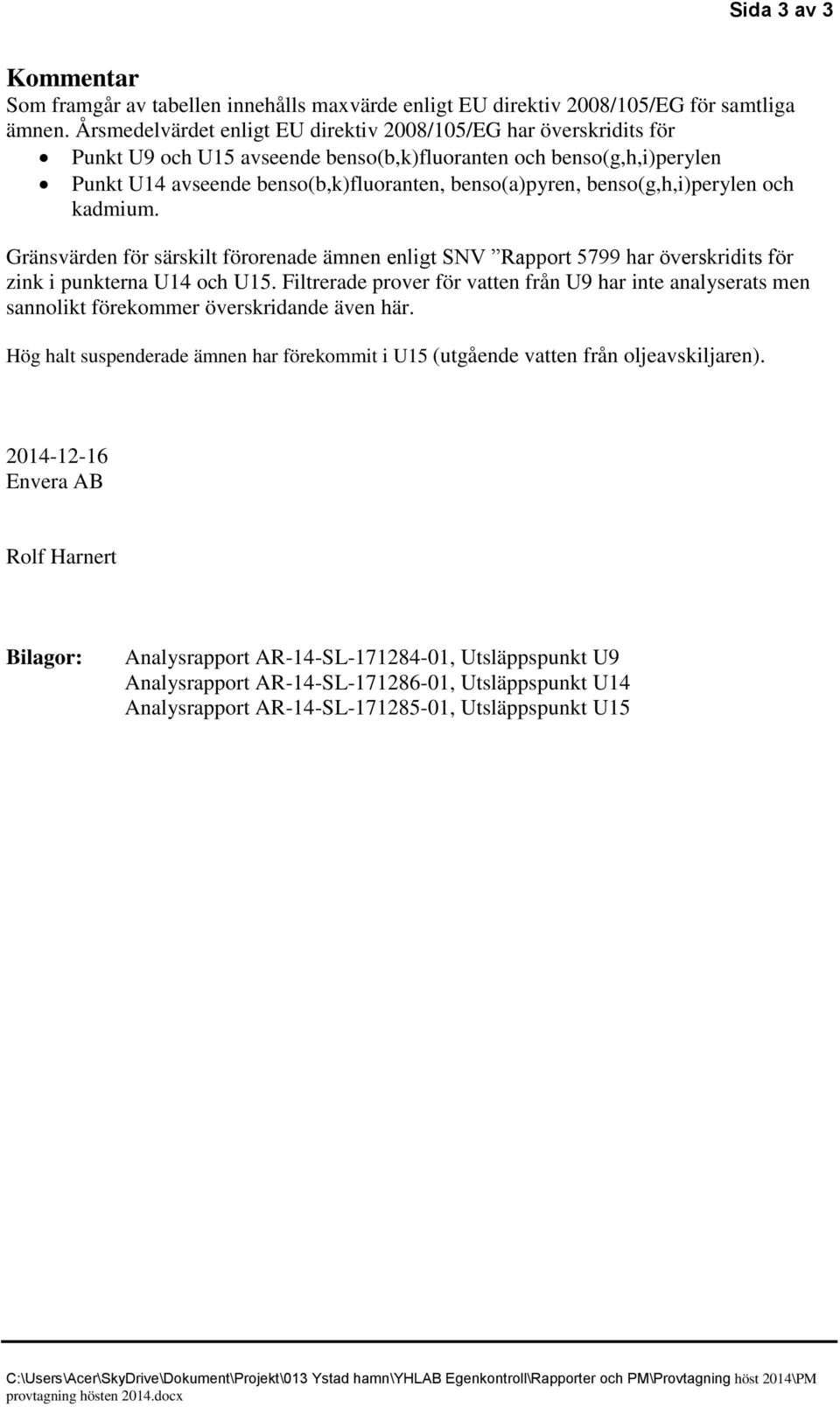 benso(g,h,i)perylen och kadmium. Gränsvärden för särskilt förorenade ämnen enligt SNV Rapport 5799 har överskridits för zink i punkterna U14 och U15.