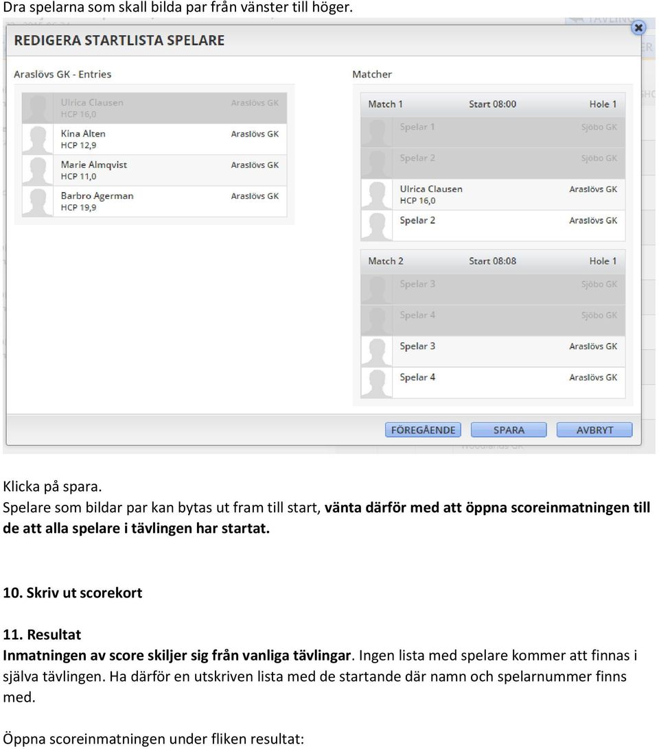 tävlingen har startat. 10. Skriv ut scorekort 11. Resultat Inmatningen av score skiljer sig från vanliga tävlingar.