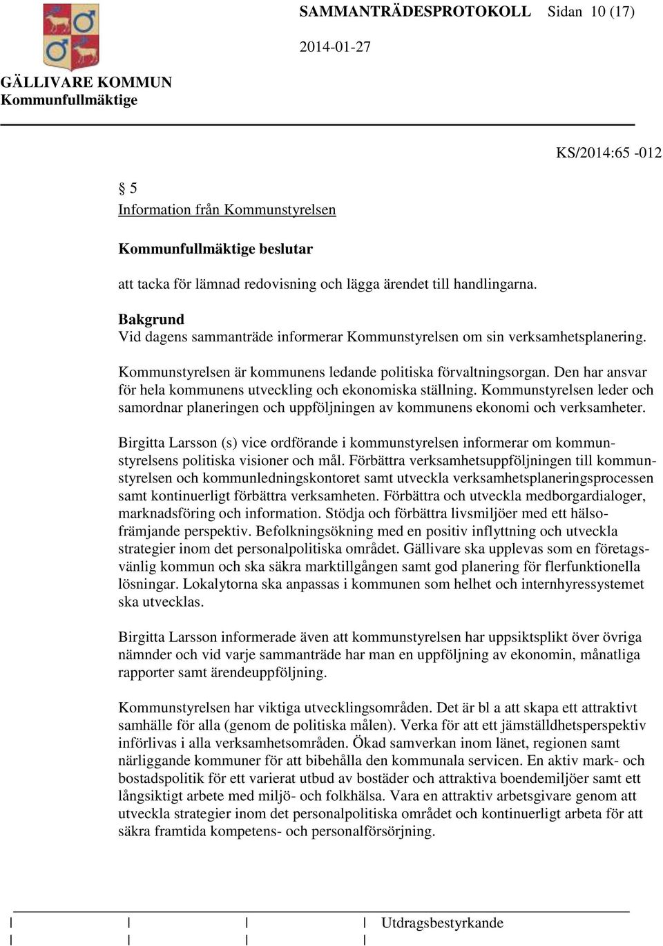 Den har ansvar för hela kommunens utveckling och ekonomiska ställning. Kommunstyrelsen leder och samordnar planeringen och uppföljningen av kommunens ekonomi och verksamheter.