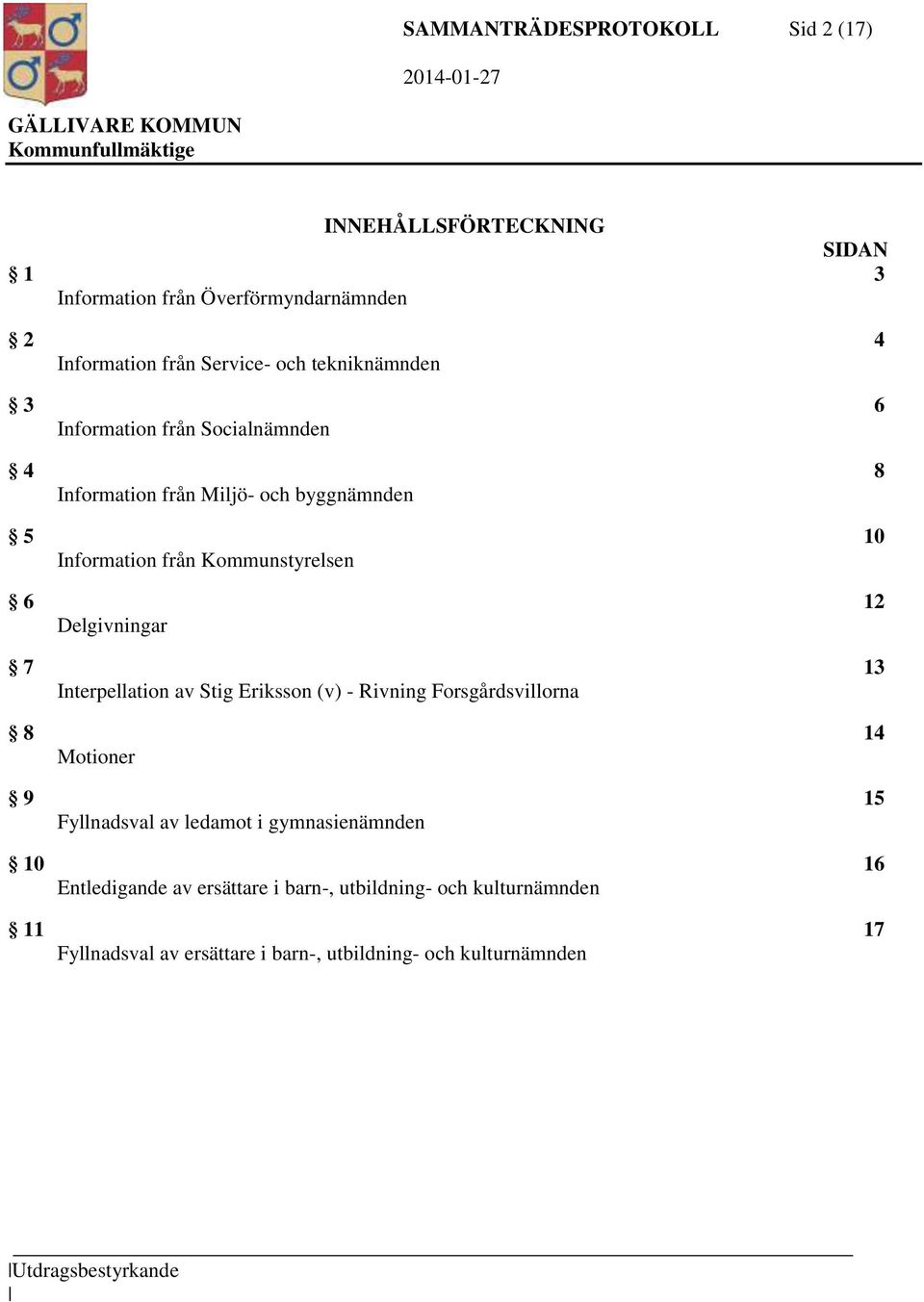 Delgivningar 7 13 Interpellation av Stig Eriksson (v) - Rivning Forsgårdsvillorna 8 14 Motioner 9 15 Fyllnadsval av ledamot i gymnasienämnden