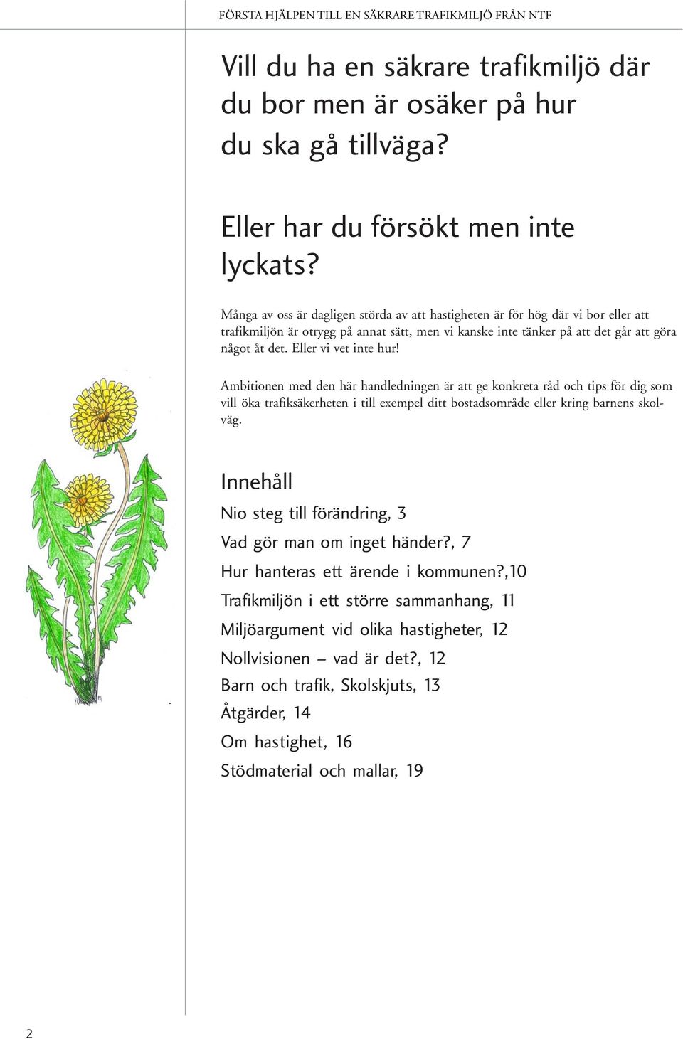 Eller vi vet inte hur! Ambitionen med den här handledningen är att ge konkreta råd och tips för dig som vill öka trafiksäkerheten i till exempel ditt bostadsområde eller kring barnens skolväg.