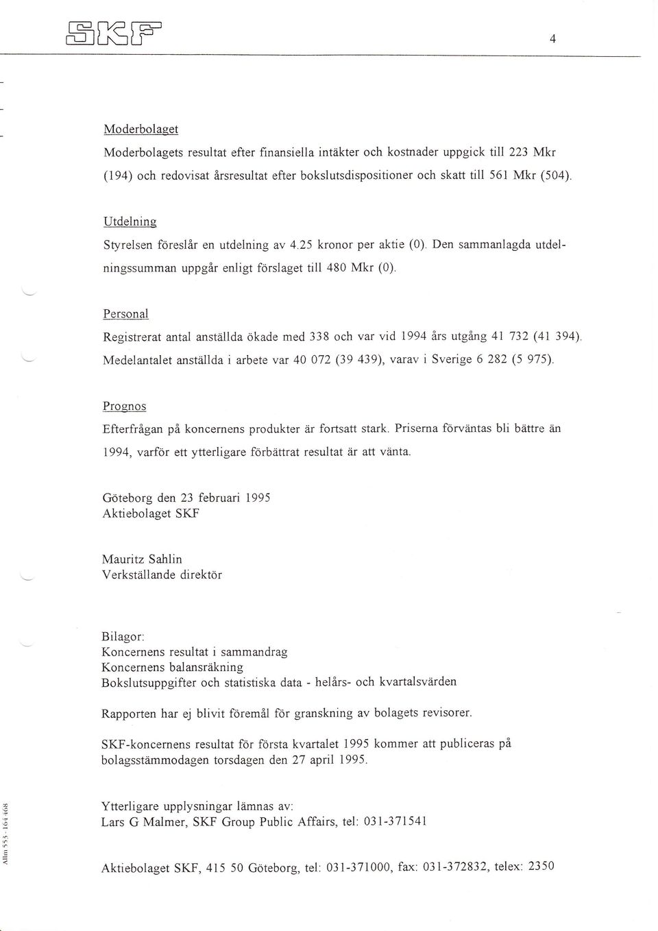 Personal Registrerat antal anställda ökade med 338 och var vid 1994 års utgang 41 732 (41 394) Medelantalet anställda i arbete var 40 072 (39 439), varav i Sverige 6 282 {5 975).