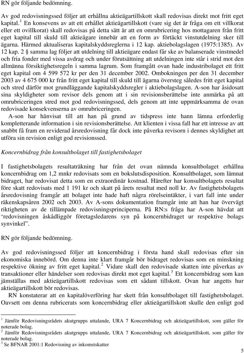 eget kapital till skuld till aktieägare innebär att en form av förtäckt vinstutdelning sker till ägarna. Härmed aktualiseras kapitalskyddsreglerna i 12 kap. aktiebolagslagen (1975:1385). Av 12 kap.