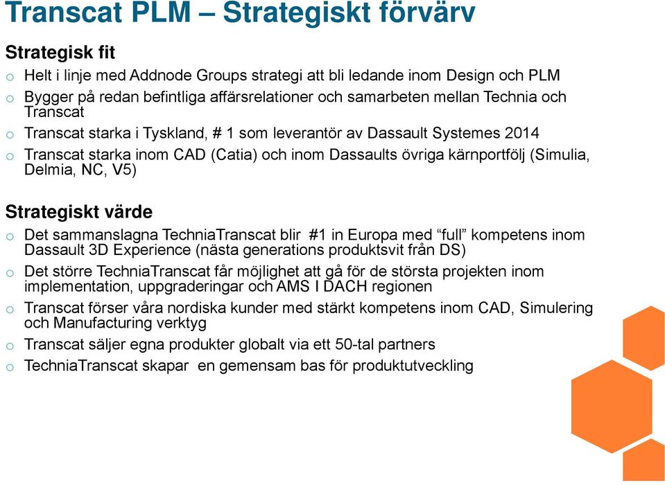 Strategiskt värde o Det sammanslagna TechniaTranscat blir #1 in Europa med full kompetens inom Dassault 3D Experience (nästa generations produktsvit från DS) o Det större TechniaTranscat får