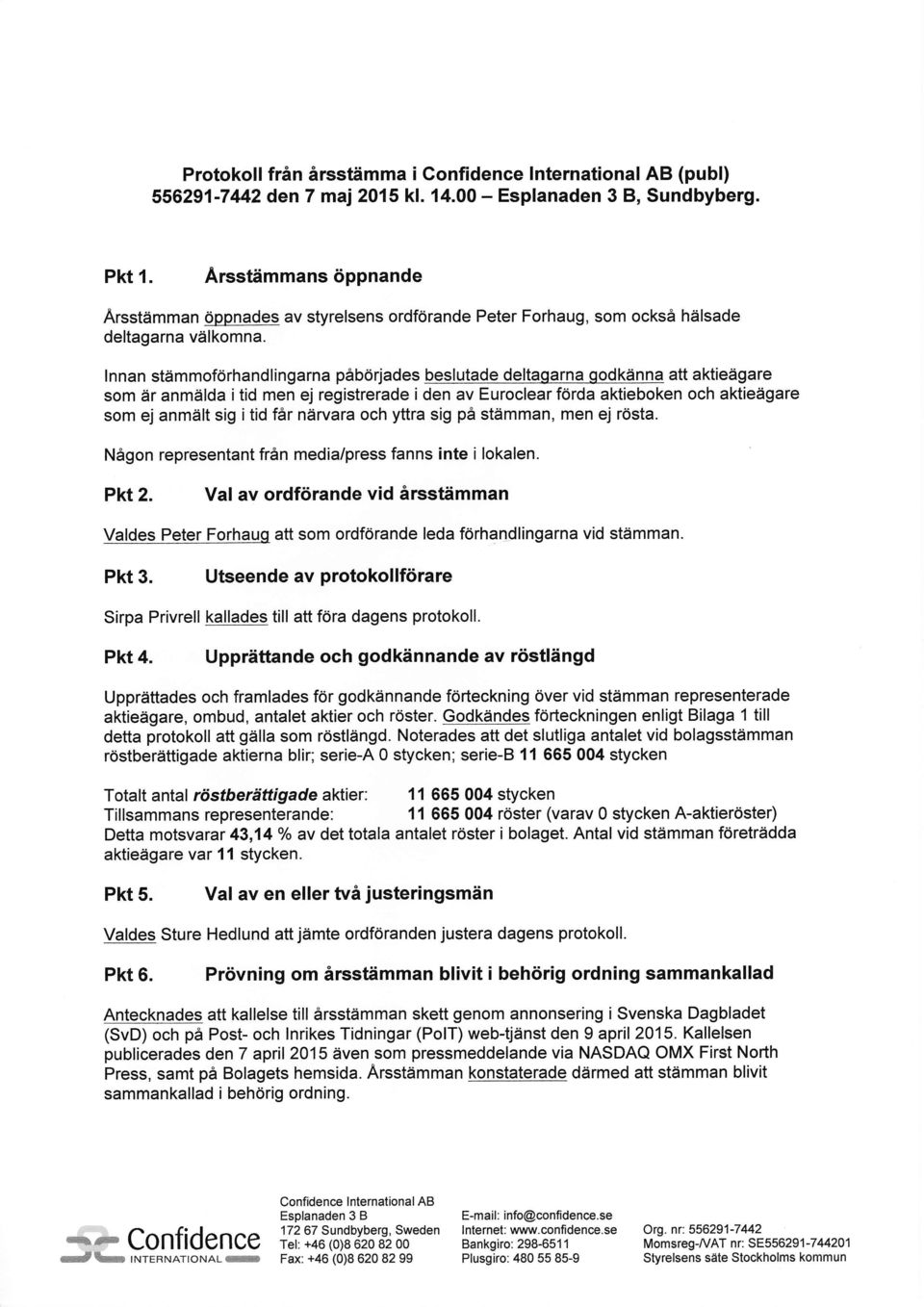 lnnan stdmmoforhandlingarna pib6rjades beslutade deltaqarna qodkdnna att aktiedgare som dr anmdlda i tid men ej registrerade i den av Euroclear fdrda aktieboken och aktiedgare som ej anmdlt sig i tid